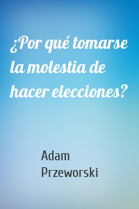 ¿Por qué tomarse la molestia de hacer elecciones?