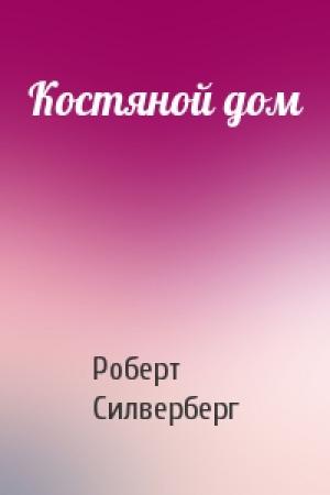 Обложка книги «Костяной дом» — Роберт Силверберг