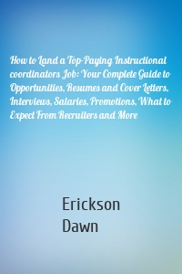 How to Land a Top-Paying Instructional coordinators Job: Your Complete Guide to Opportunities, Resumes and Cover Letters, Interviews, Salaries, Promotions, What to Expect From Recruiters and More