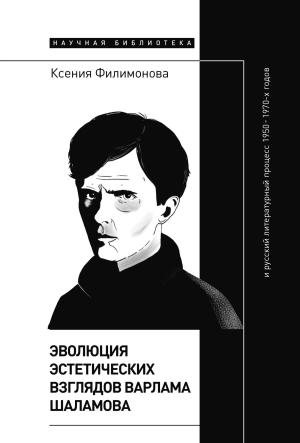 Обложка книги «Эволюция эстетических взглядов Варлама Шаламова и русский литературный процесс 1950 – 1970-х годов» — Ксения Филимонова