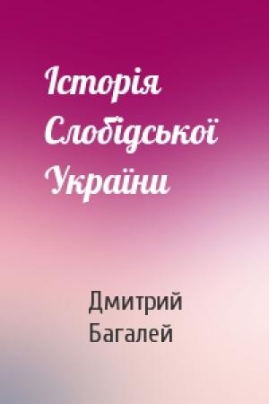 Обложка книги «Історія Слобідської  України» — Дмитрий Иванович Багалей
