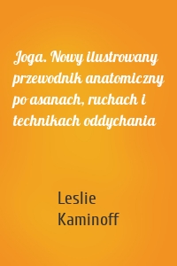 Joga. Nowy ilustrowany przewodnik anatomiczny po asanach, ruchach i technikach oddychania