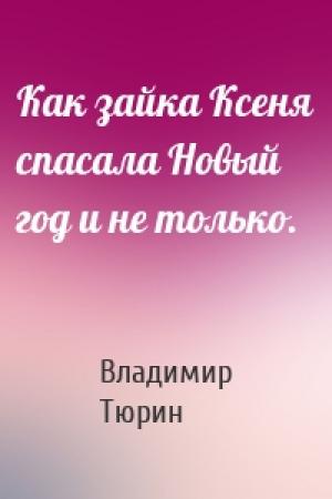 Обложка книги «Как зайка Ксеня спасала Новый год и не только.» — Владимир Тюрин