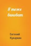 Евгений Кукаркин - Я тоже виноват