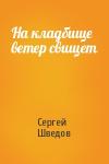 Сергей Шведов - На кладбище ветер свищет
