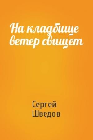 Обложка книги «На кладбище ветер свищет» — Сергей Шведов