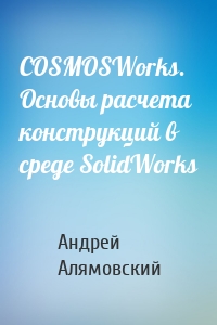 COSMOSWorks. Основы расчета конструкций в среде SolidWorks