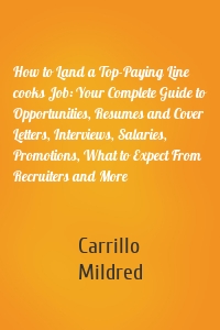 How to Land a Top-Paying Line cooks Job: Your Complete Guide to Opportunities, Resumes and Cover Letters, Interviews, Salaries, Promotions, What to Expect From Recruiters and More