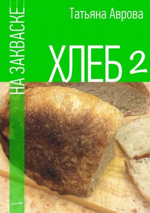 Обложка книги «Хлеб на закваске 2» — Татьяна Аврова