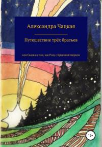 Александра Чацкая - Путешествие трёх братьев, или Сказка о том, как Розу с Крапивой мирили