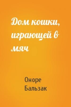 Обложка книги «Дом кошки, играющей в мяч» — Оноре Бальзак