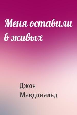 Обложка книги «Меня оставили в живых» — Джон Макдональд