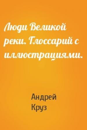 Обложка книги «Люди Великой реки. Глоссарий с иллюстрациями.» — Андрей Круз