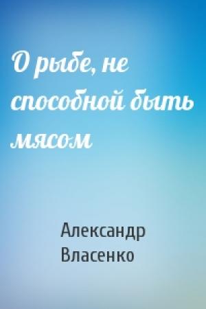 Обложка книги «О рыбе, не способной быть мясом» — Александр Власенко