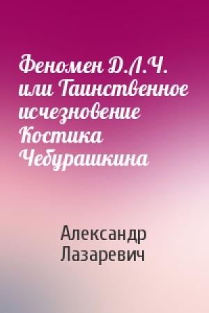 Обложка книги «Феномен Д.Л.Ч. или Таинственное исчезновение Костика Чебурашкина» — Александр Лазаревич