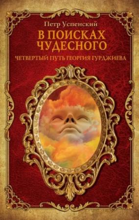 Обложка книги «В поисках чудесного. Четвертый путь Георгия Гурджиева» — Петр Успенский