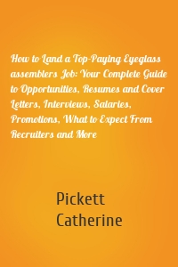 How to Land a Top-Paying Eyeglass assemblers Job: Your Complete Guide to Opportunities, Resumes and Cover Letters, Interviews, Salaries, Promotions, What to Expect From Recruiters and More