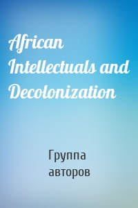 African Intellectuals and Decolonization