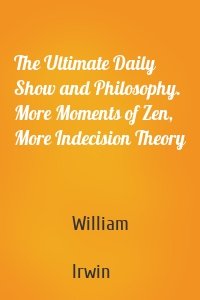 The Ultimate Daily Show and Philosophy. More Moments of Zen, More Indecision Theory