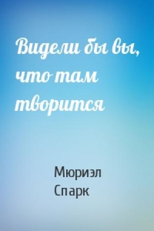 Обложка книги «Видели бы вы, что там творится» — Мюриэл Спарк