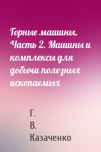 Горные машины. Часть 2. Машины и комплексы для добычи полезных ископаемых