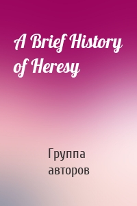A Brief History of Heresy