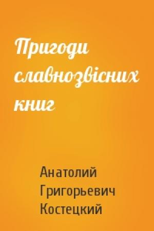 Обложка книги «Пригоди славнозвісних книг» — Анатолий Григорьевич Костецкий