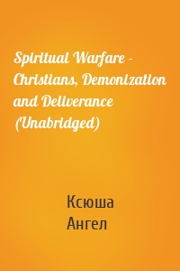 Spiritual Warfare - Christians, Demonization and Deliverance (Unabridged)