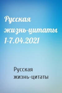 Русская жизнь-цитаты - Русская жизнь-цитаты 1-7.04.2021