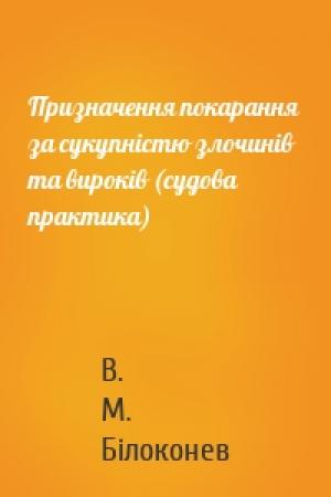 Обложка книги «Призначення покарання  за сукупністю злочинів та вироків (судова практика)» — В. М. Білоконев