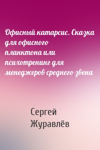 Офисный катарсис. Сказка для офисного планктона или психотренинг для менеджеров среднего звена