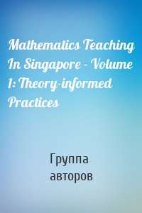 Mathematics Teaching In Singapore - Volume 1: Theory-informed Practices