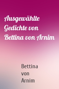 Ausgewählte Gedichte von Bettina von Arnim