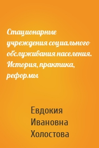 Стационарные учреждения социального обслуживания населения. История, практика, реформы