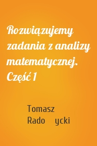 Rozwiązujemy zadania z analizy matematycznej. Część 1