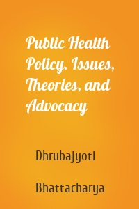 Public Health Policy. Issues, Theories, and Advocacy