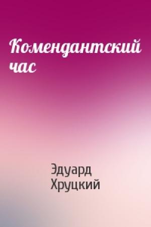 Обложка книги «Комендантский час» — Эдуард Хруцкий