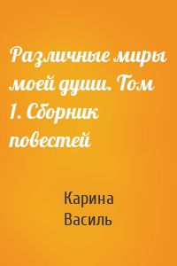 Различные миры моей души. Том 1. Сборник повестей