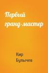 Кир Булычев - Первый гранд-мастер