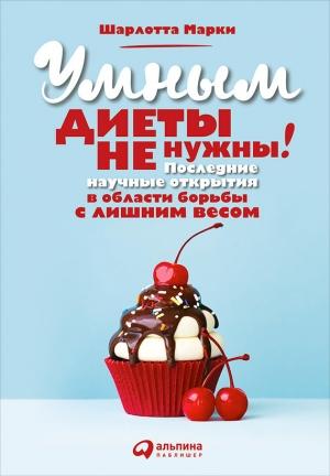 Обложка книги «Умным диеты не нужны. Последние научные открытия в области борьбы с лишним весом» — Шарлотта Марки