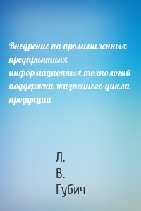 Внедрение на промышленных предприятиях информационных технологий поддержки жизненного цикла продукции