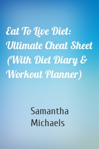 Eat To Live Diet: Ultimate Cheat Sheet (With Diet Diary & Workout Planner)