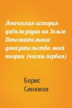 Обложка книги «Логическая история цивилизации на Земле Дополнительные доказательства моей теории (часть первая)» — Борис Прокопьевич Синюков