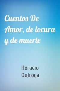 Cuentos De Amor, de locura y de muerte