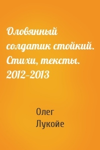 Оловянный солдатик стойкий. Стихи, тексты. 2012—2013