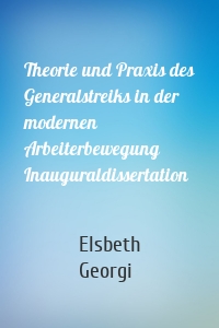 Theorie und Praxis des Generalstreiks in der modernen Arbeiterbewegung Inauguraldissertation