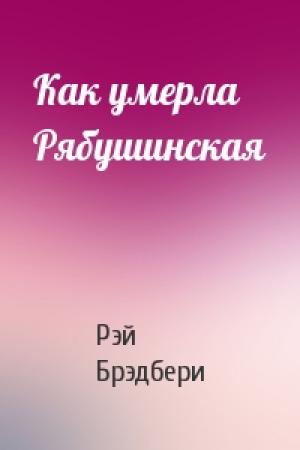 Обложка книги «Как умерла Рябушинская» — Рэй Брэдбери