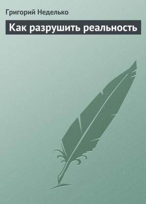 Обложка книги «Как разрушить реальность» — Григорий Неделько