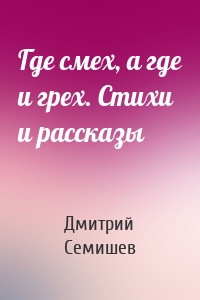 Где смех, а где и грех. Стихи и рассказы