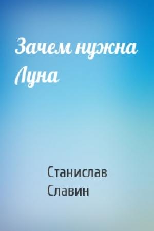 Обложка книги «Зачем нужна Луна» — Станислав Славин
